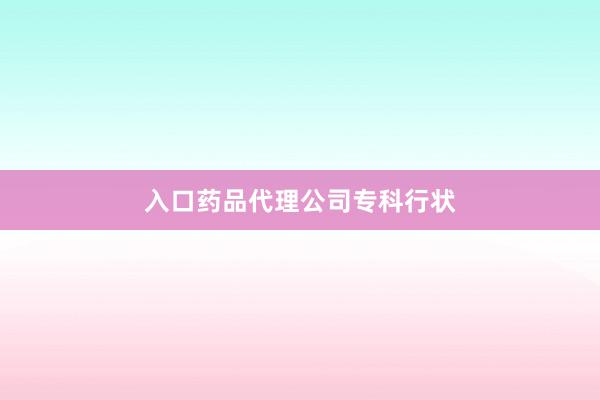 入口药品代理公司专科行状