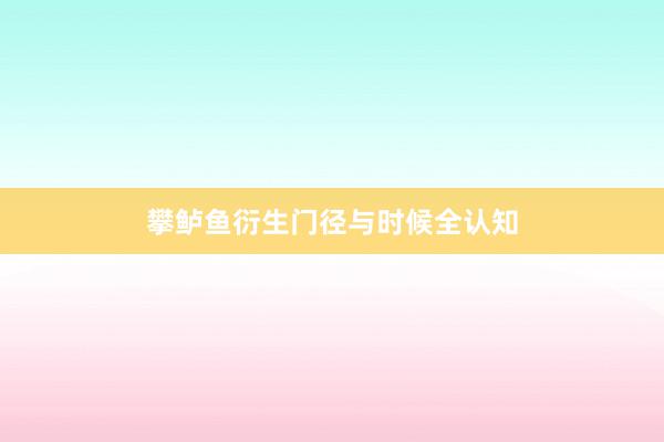 攀鲈鱼衍生门径与时候全认知