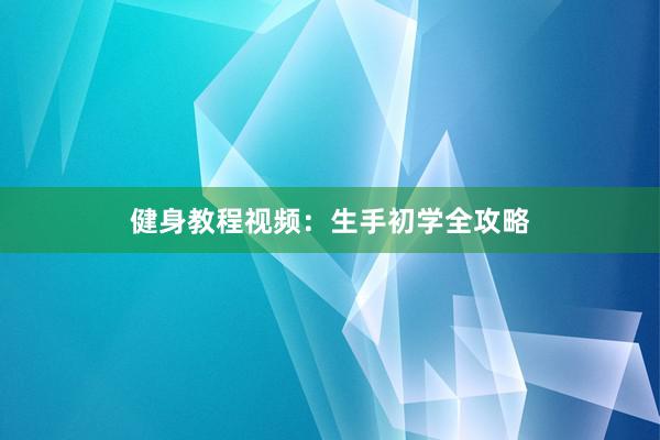 健身教程视频：生手初学全攻略