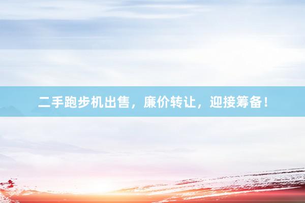 二手跑步机出售，廉价转让，迎接筹备！