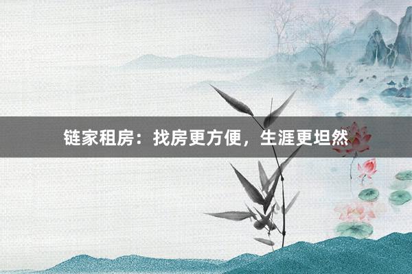 链家租房:找房更方便,生涯更坦然