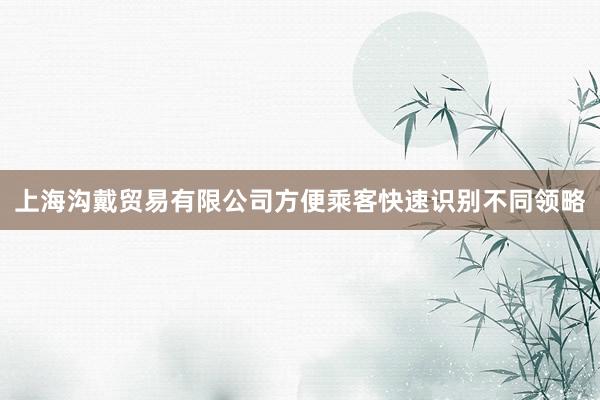 上海沟戴贸易有限公司方便乘客快速识别不同领略